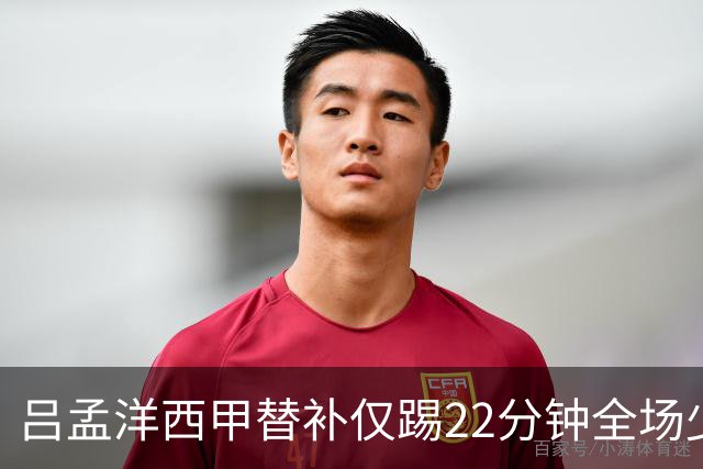 吕孟洋西甲替补仅踢22分钟全场少触球，一次过人一次妙传却难获队友信任