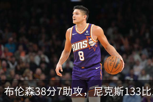 布伦森38分7助攻，尼克斯133比127送公牛3连败