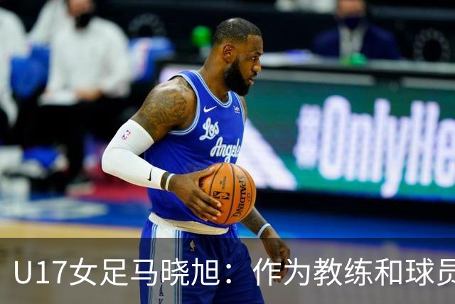 U17女足马晓旭：作为教练和球员，目标肯定是最高领奖台